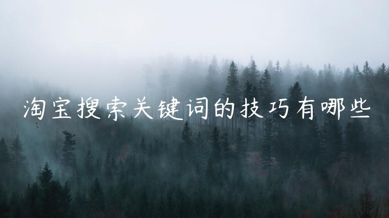 淘寶搜索關(guān)鍵詞的技巧有哪些